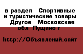  в раздел : Спортивные и туристические товары » Другое . Московская обл.,Пущино г.